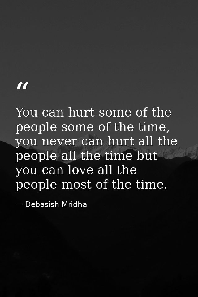You can hurt some of the people some of the time, you never can hurt all the people all the time but you can love all th — Debasish Mridha