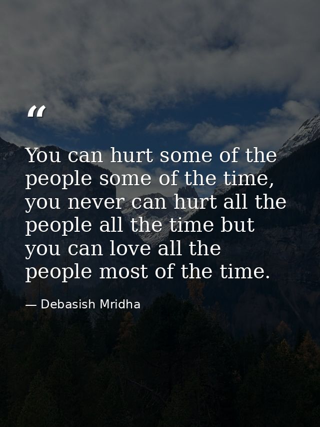 You can hurt some of the people some of the time, you never can hurt all the people all the time but you can love all th — Debasish Mridha