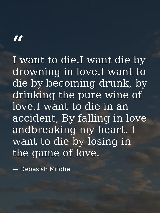 I want to die.I want die by drowning in love.I want to die by becoming drunk, by drinking the pure wine of love.I want t — Debasish Mridha