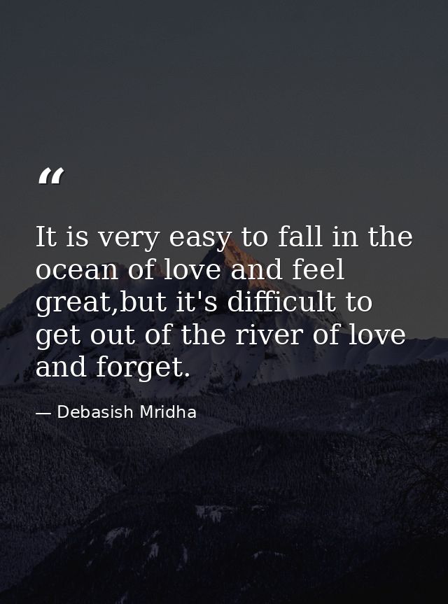 It is very easy to fall in the ocean of love and feel great,but it's difficult to get out of the river of love and forge — Debasish Mridha
