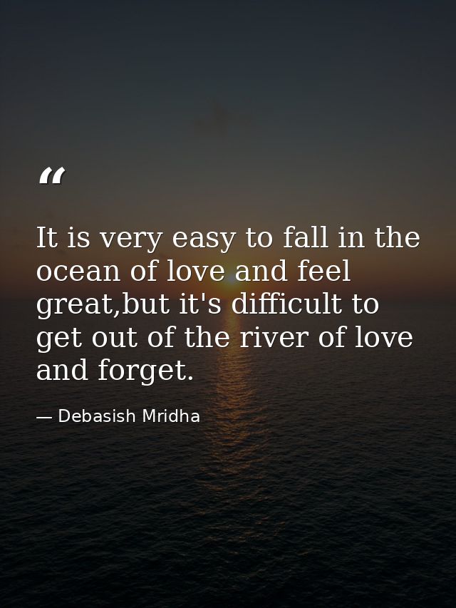 It is very easy to fall in the ocean of love and feel great,but it's difficult to get out of the river of love and forge — Debasish Mridha