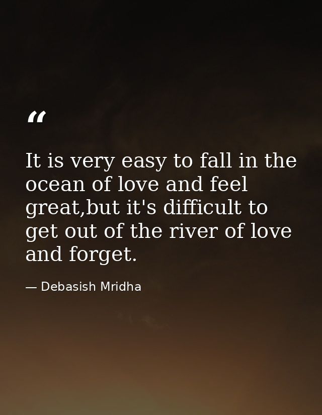 It is very easy to fall in the ocean of love and feel great,but it's difficult to get out of the river of love and forge — Debasish Mridha