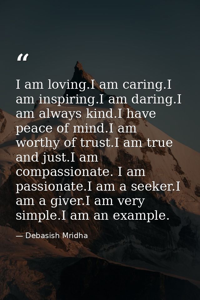 I am loving.I am caring.I am inspiring.I am daring.I am always kind.I have peace of mind.I am worthy of trust.I am true  — Debasish Mridha