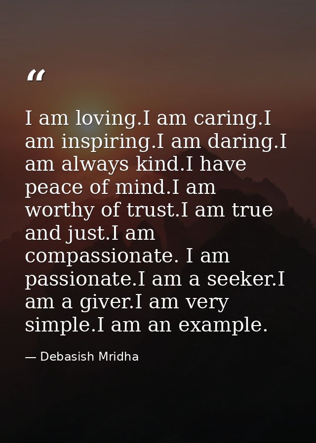 I am loving.I am caring.I am inspiring.I am daring.I am always kind.I have peace of mind.I am worthy of trust.I am true  — Debasish Mridha
