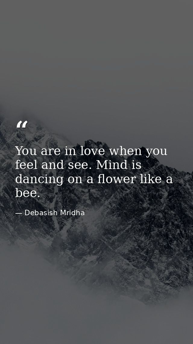 You are in love when you feel and see. Mind is dancing on a flower like a bee. — Debasish Mridha