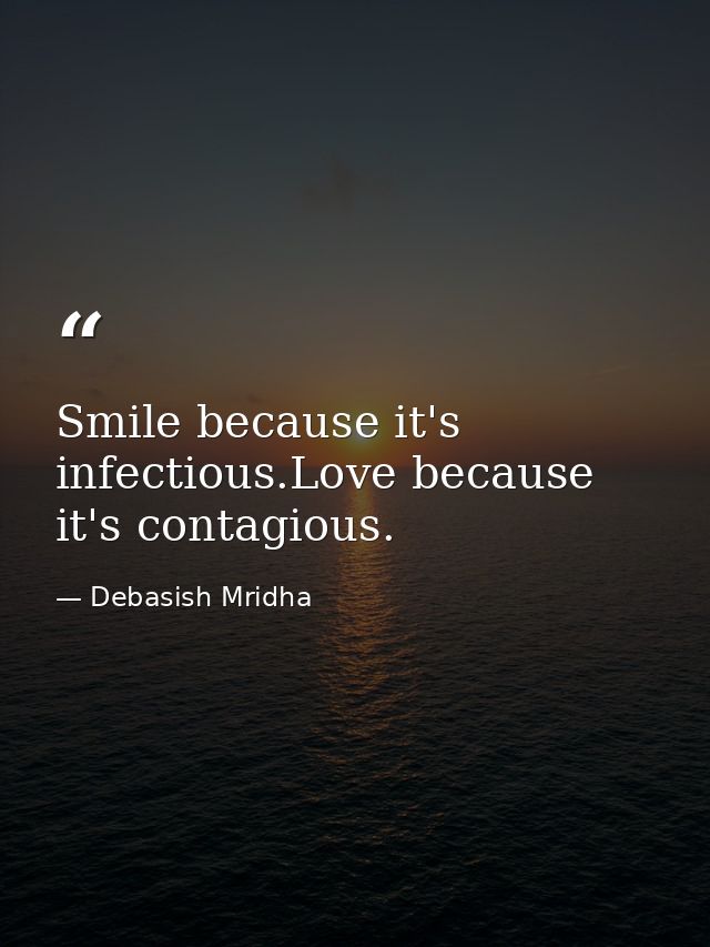 Smile because it's infectious.Love because it's contagious. — Debasish Mridha
