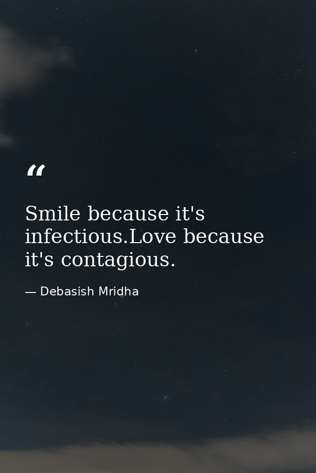 Smile because it's infectious.Love because it's contagious. — Debasish Mridha