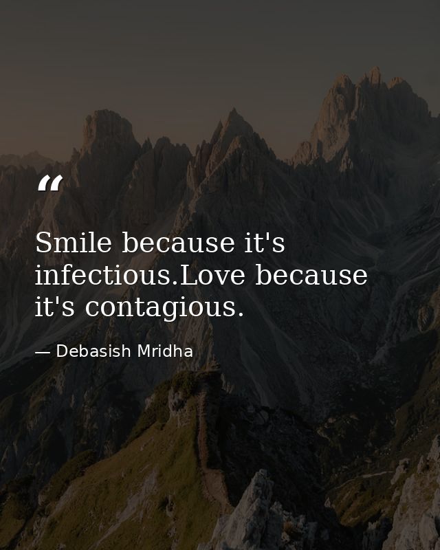 Smile because it's infectious.Love because it's contagious. — Debasish Mridha
