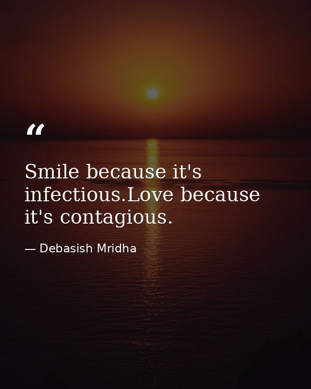 Smile because it's infectious.Love because it's contagious. — Debasish Mridha