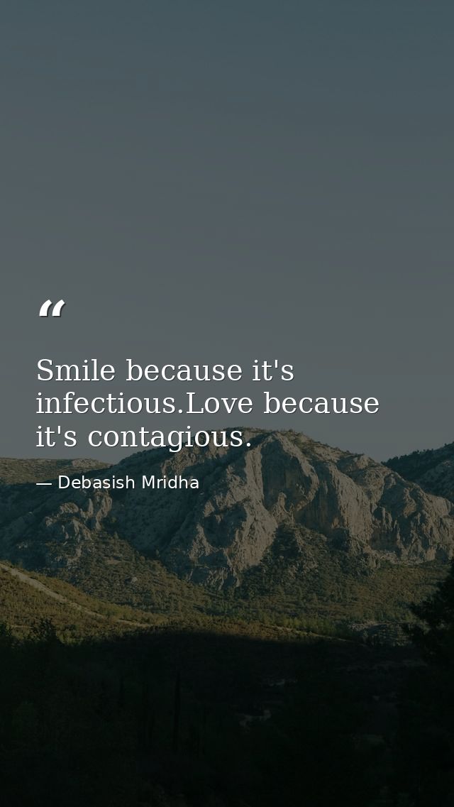 Smile because it's infectious.Love because it's contagious. — Debasish Mridha