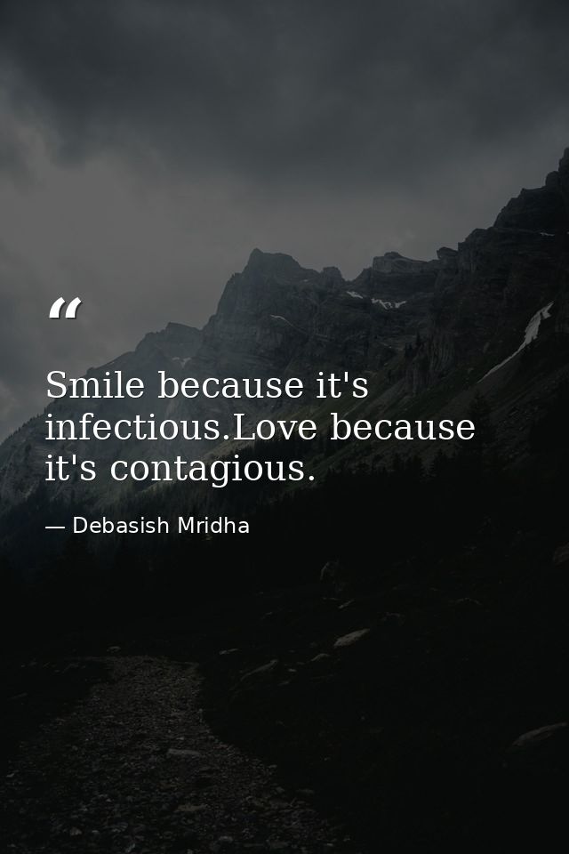Smile because it's infectious.Love because it's contagious. — Debasish Mridha