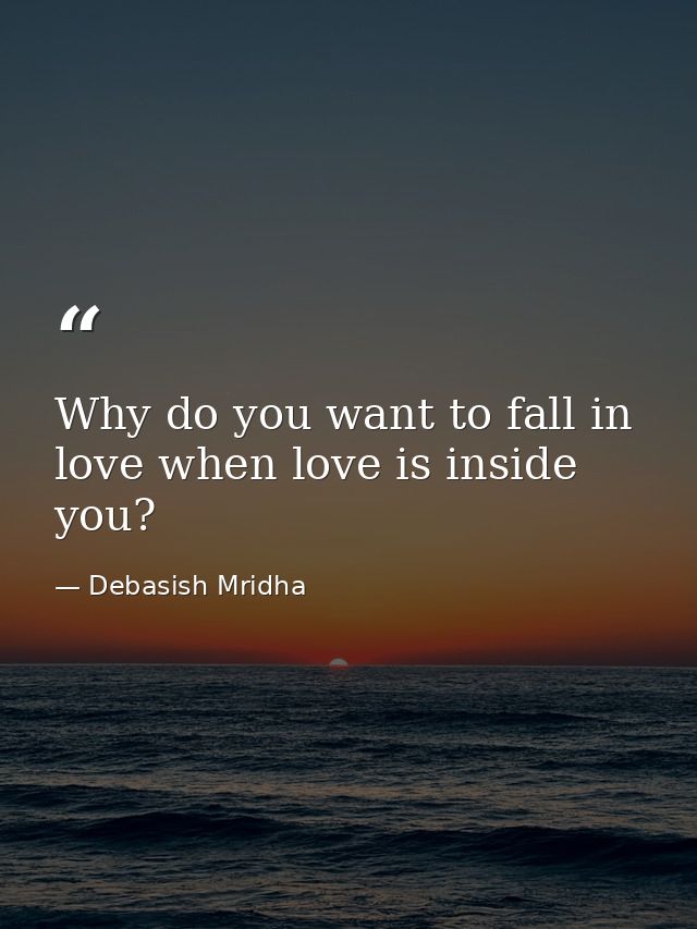 Why do you want to fall in love when love is inside you? — Debasish Mridha