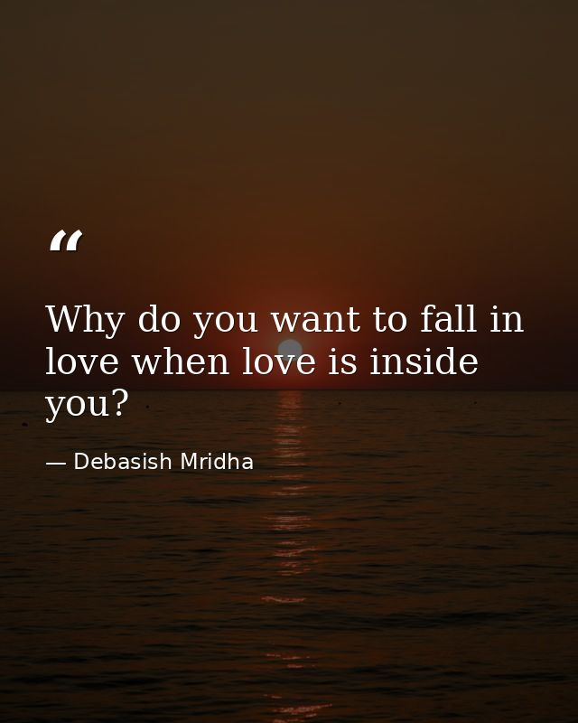 Why do you want to fall in love when love is inside you? — Debasish Mridha
