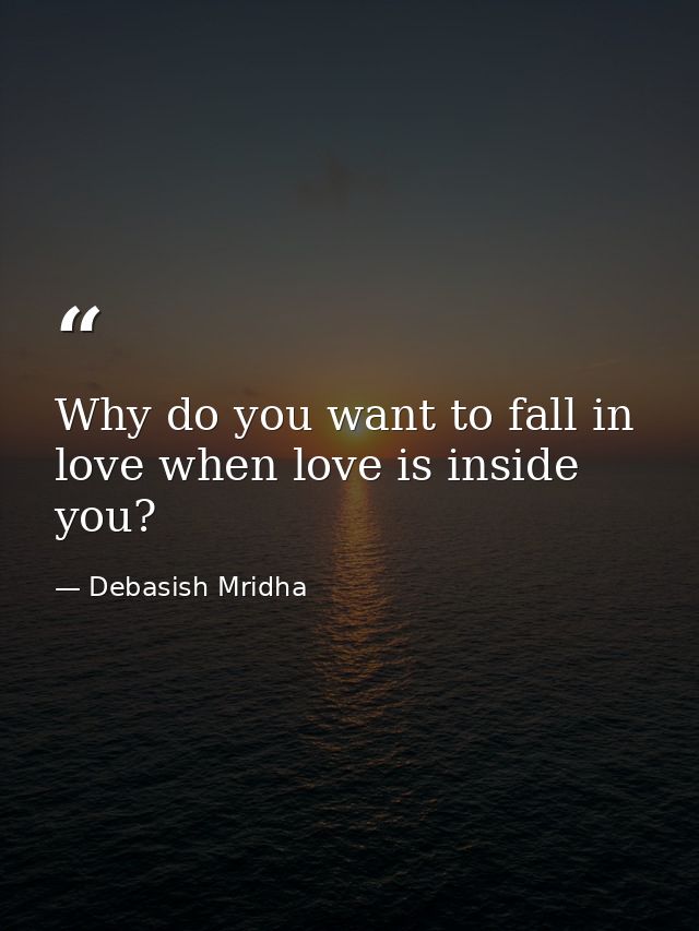 Why do you want to fall in love when love is inside you? — Debasish Mridha