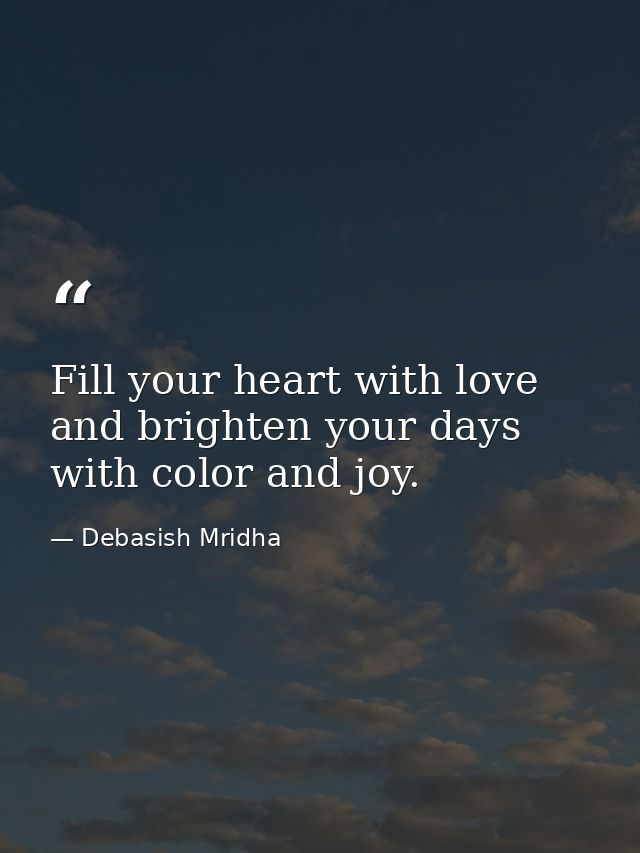 Fill your heart with love and brighten your days with color and joy. — Debasish Mridha