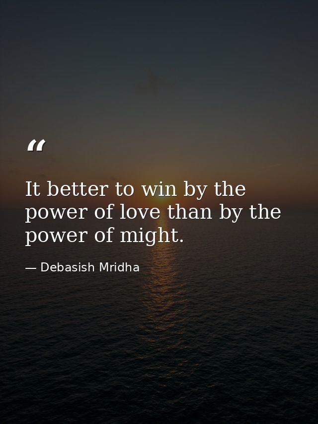 It better to win by the power of love than by the power of might. — Debasish Mridha