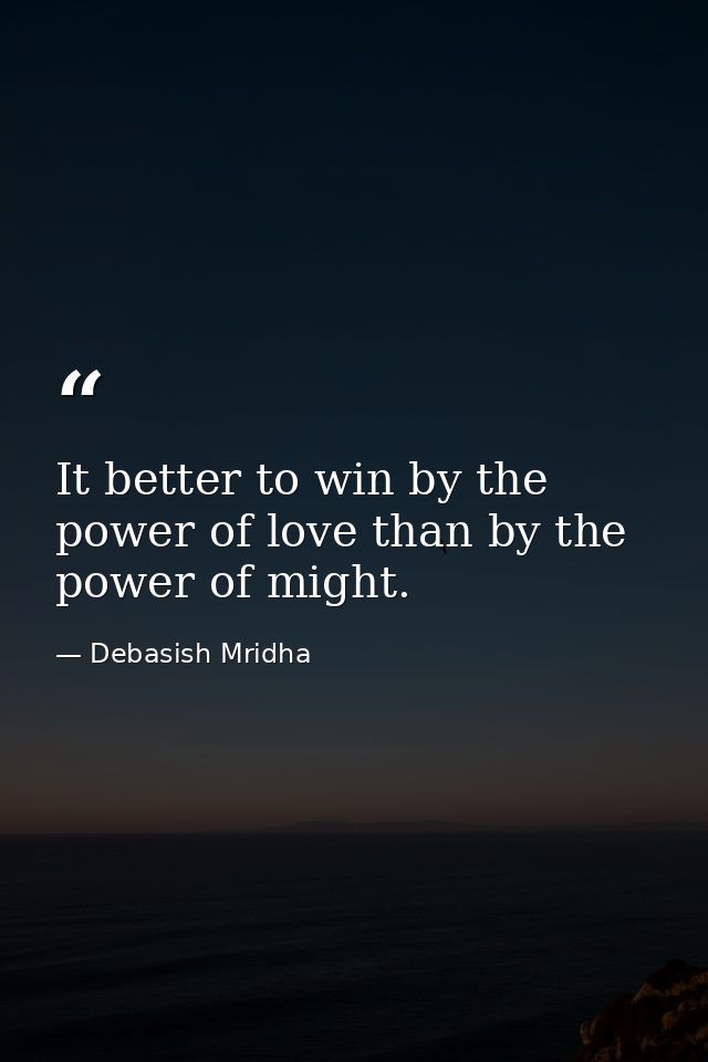 It better to win by the power of love than by the power of might. — Debasish Mridha