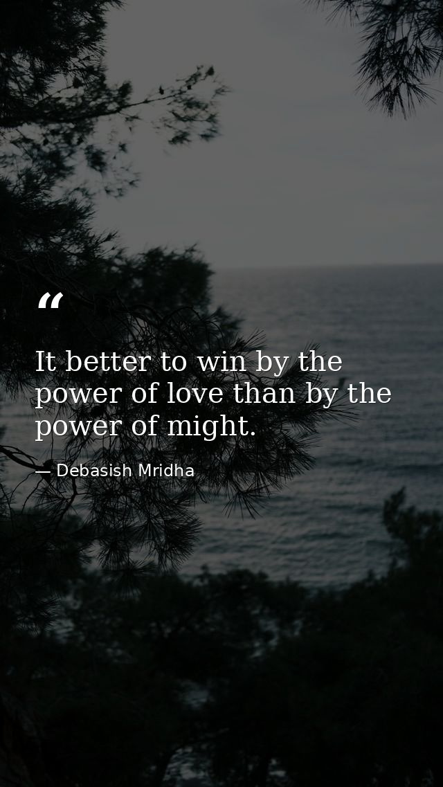 It better to win by the power of love than by the power of might. — Debasish Mridha