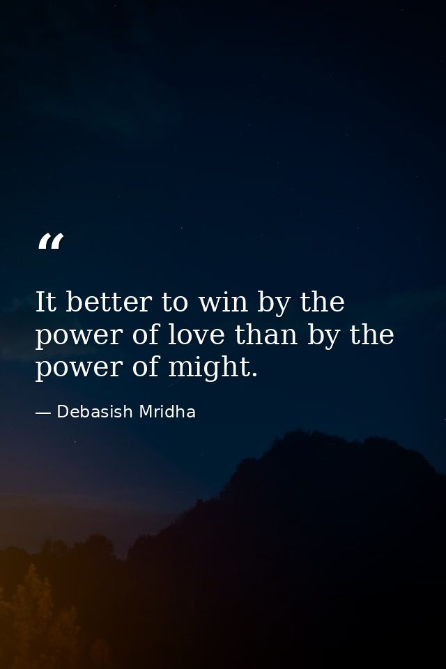 It better to win by the power of love than by the power of might. — Debasish Mridha