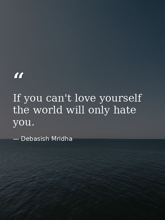 If you can't love yourself the world will only hate you. — Debasish Mridha