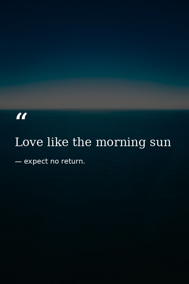 Love like the morning sun — expect no return.