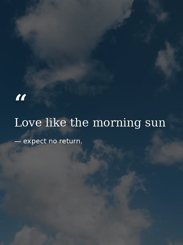 Love like the morning sun — expect no return.