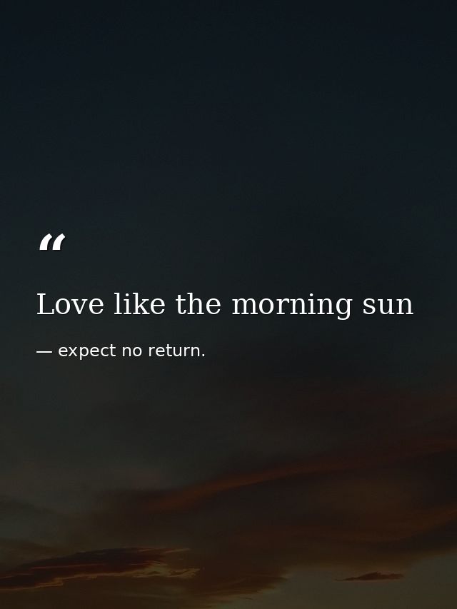 Love like the morning sun — expect no return.
