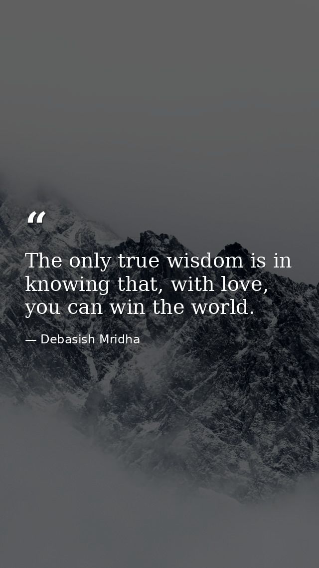 The only true wisdom is in knowing that, with love, you can win the world. — Debasish Mridha