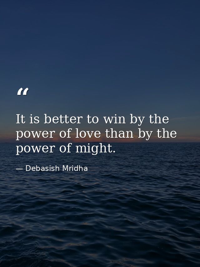 It is better to win by the power of love than by the power of might. — Debasish Mridha