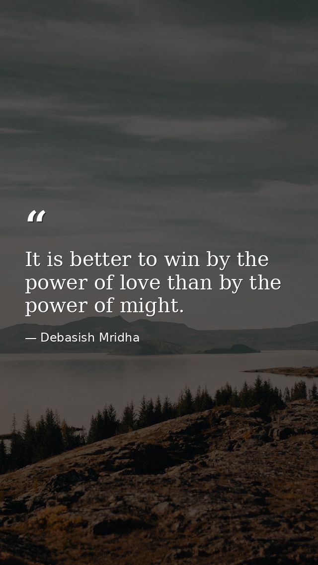 It is better to win by the power of love than by the power of might. — Debasish Mridha