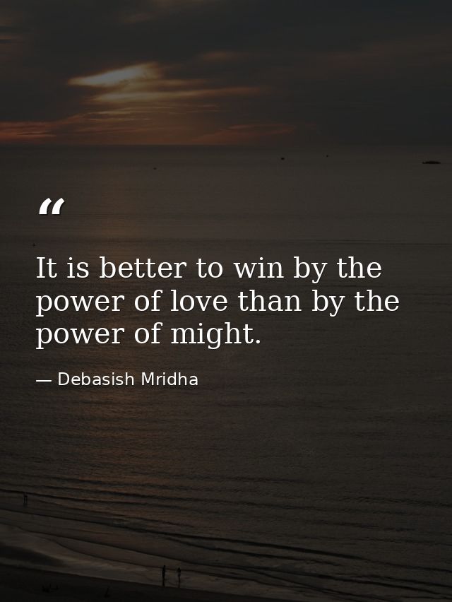 It is better to win by the power of love than by the power of might. — Debasish Mridha