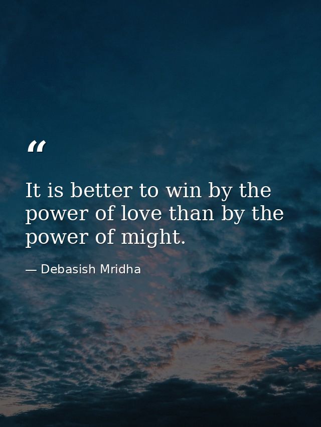 It is better to win by the power of love than by the power of might. — Debasish Mridha