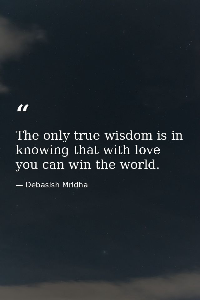 The only true wisdom is in knowing that with love you can win the world. — Debasish Mridha