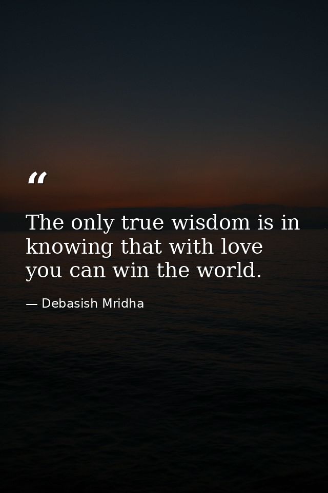 The only true wisdom is in knowing that with love you can win the world. — Debasish Mridha