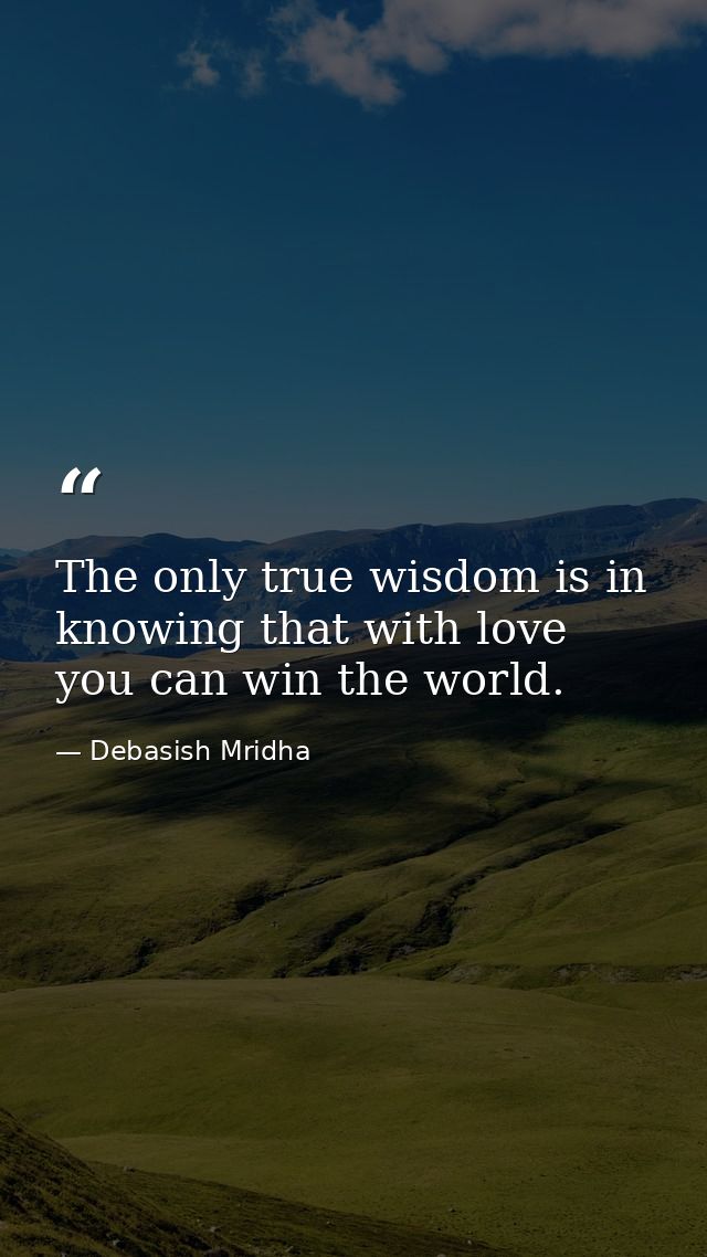 The only true wisdom is in knowing that with love you can win the world. — Debasish Mridha