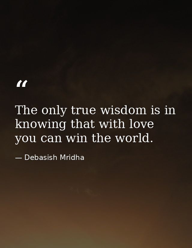 The only true wisdom is in knowing that with love you can win the world. — Debasish Mridha