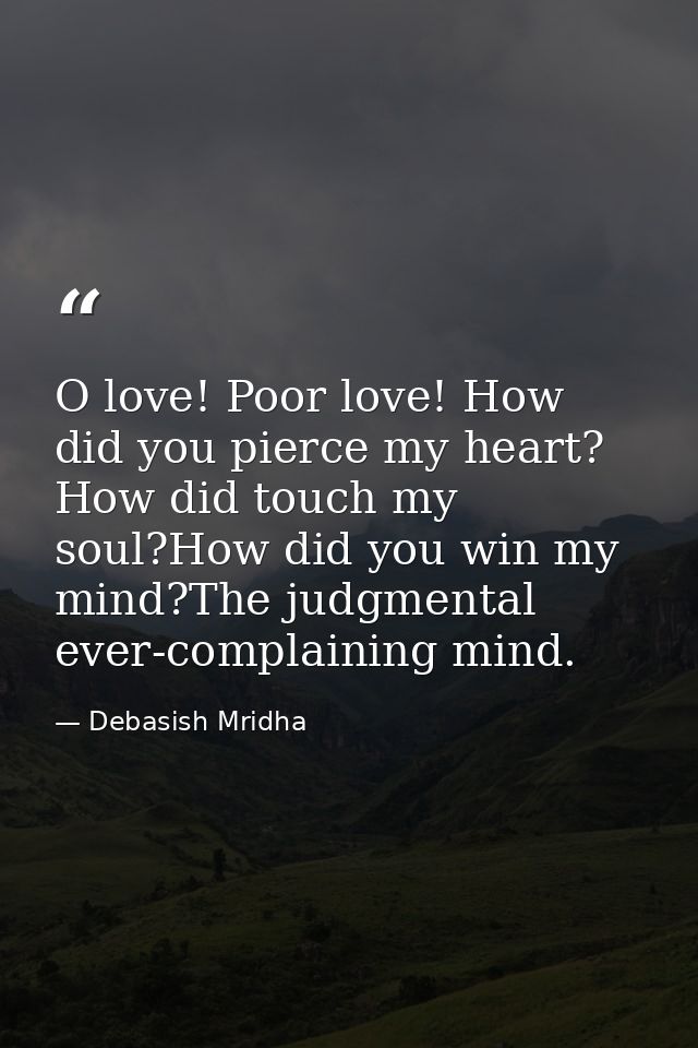 O love! Poor love! How did you pierce my heart? How did touch my soul?How did you win my mind?The judgmental ever-compla — Debasish Mridha