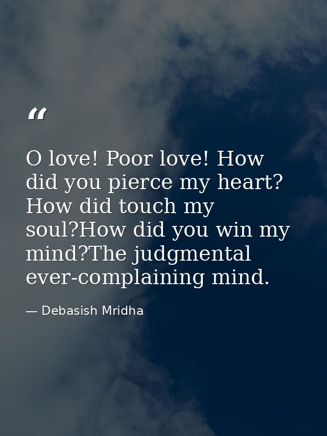 O love! Poor love! How did you pierce my heart? How did touch my soul?How did you win my mind?The judgmental ever-compla — Debasish Mridha