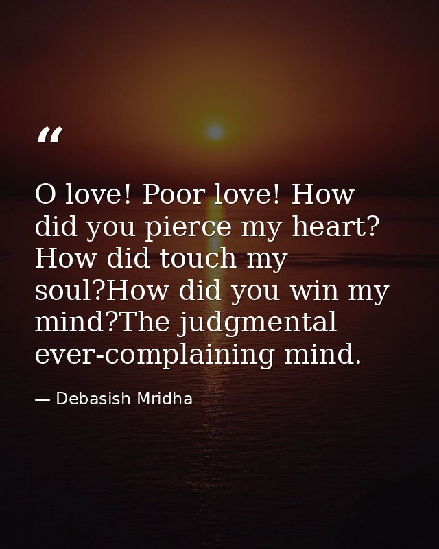 O love! Poor love! How did you pierce my heart? How did touch my soul?How did you win my mind?The judgmental ever-compla — Debasish Mridha