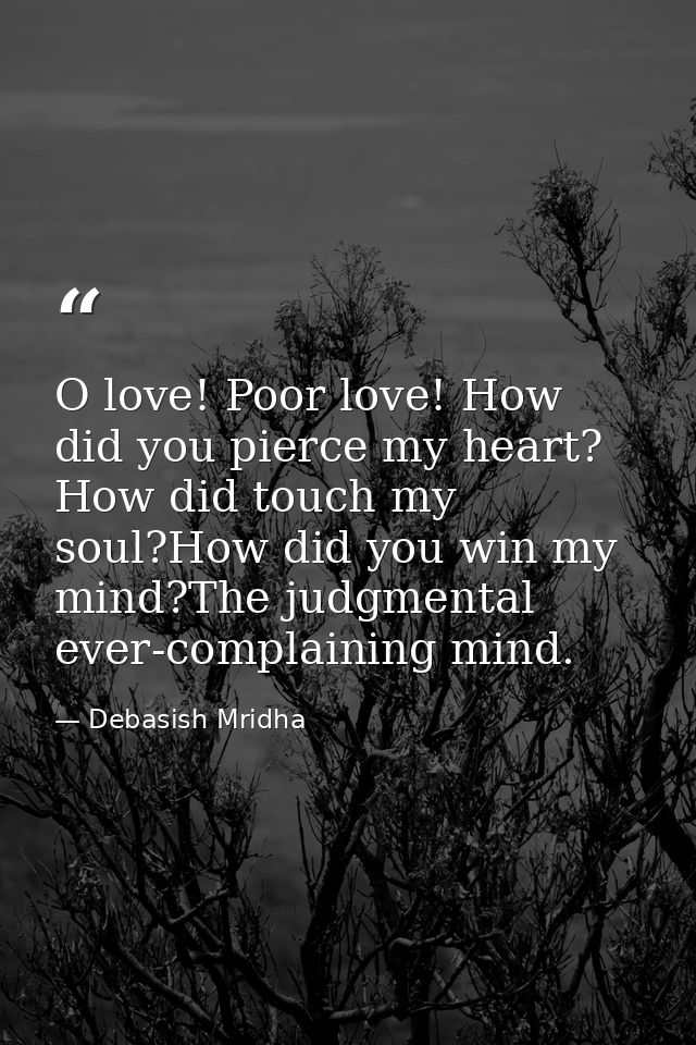 O love! Poor love! How did you pierce my heart? How did touch my soul?How did you win my mind?The judgmental ever-compla — Debasish Mridha