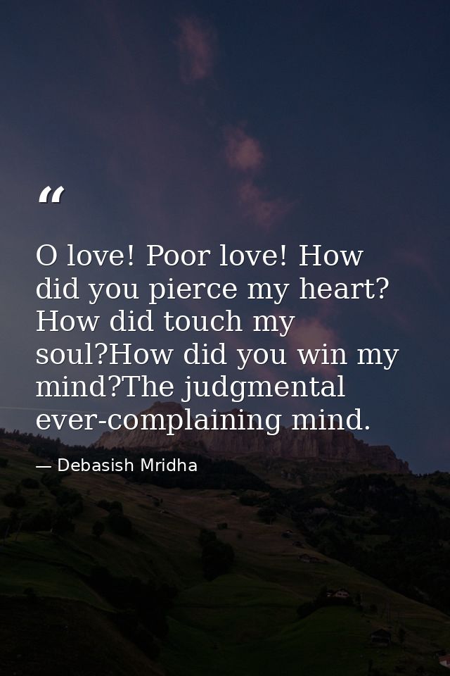 O love! Poor love! How did you pierce my heart? How did touch my soul?How did you win my mind?The judgmental ever-compla — Debasish Mridha