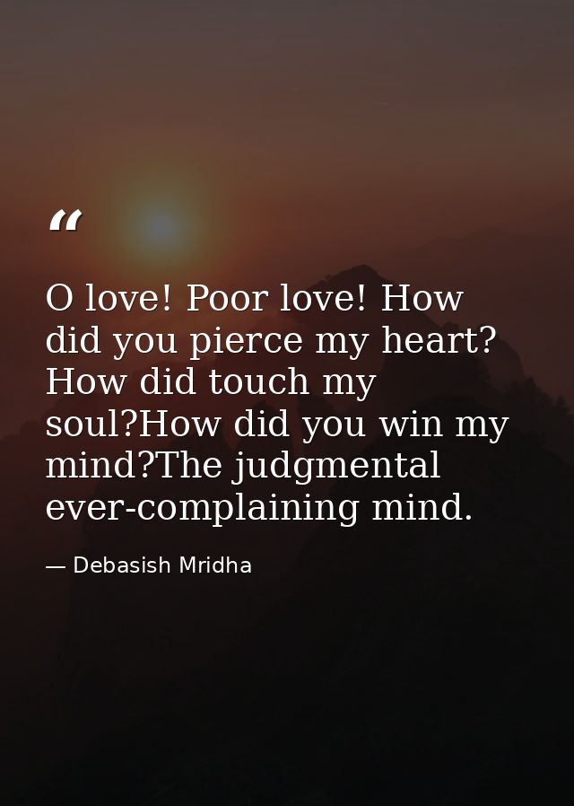 O love! Poor love! How did you pierce my heart? How did touch my soul?How did you win my mind?The judgmental ever-compla — Debasish Mridha