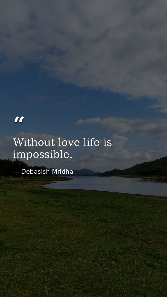 Without love life is impossible. — Debasish Mridha