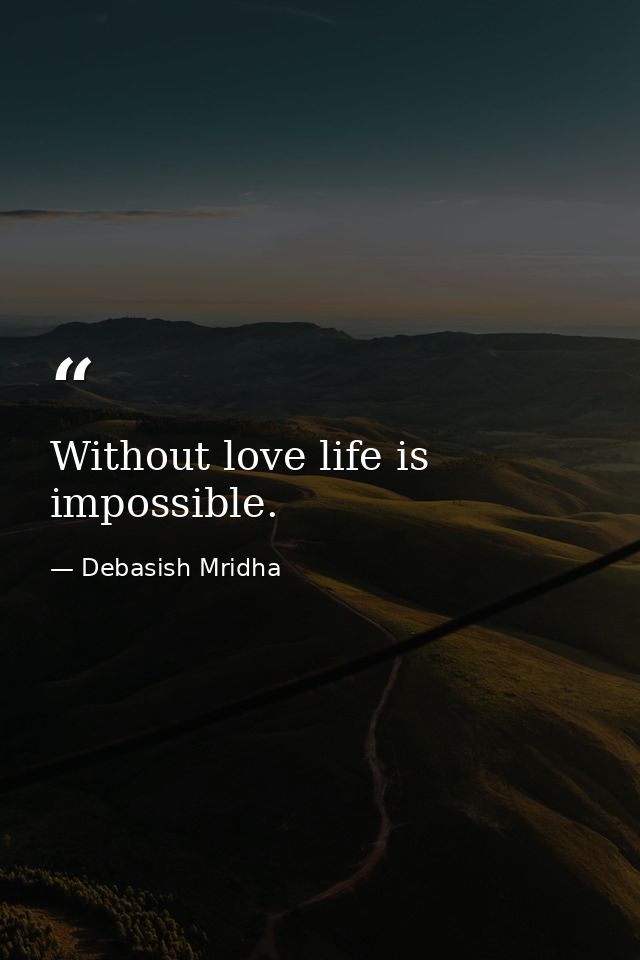 Without love life is impossible. — Debasish Mridha