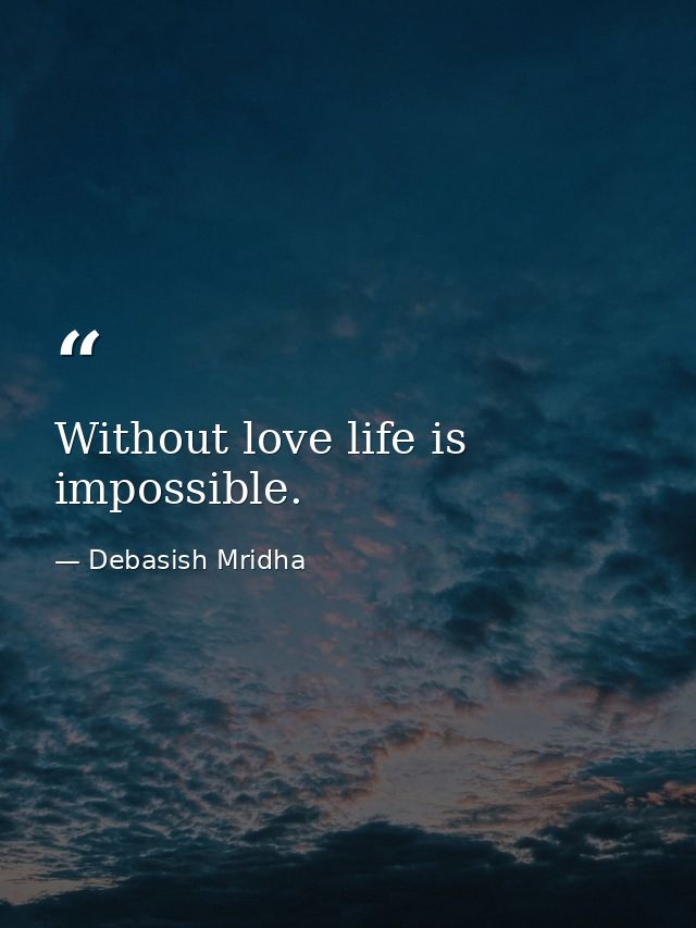 Without love life is impossible. — Debasish Mridha