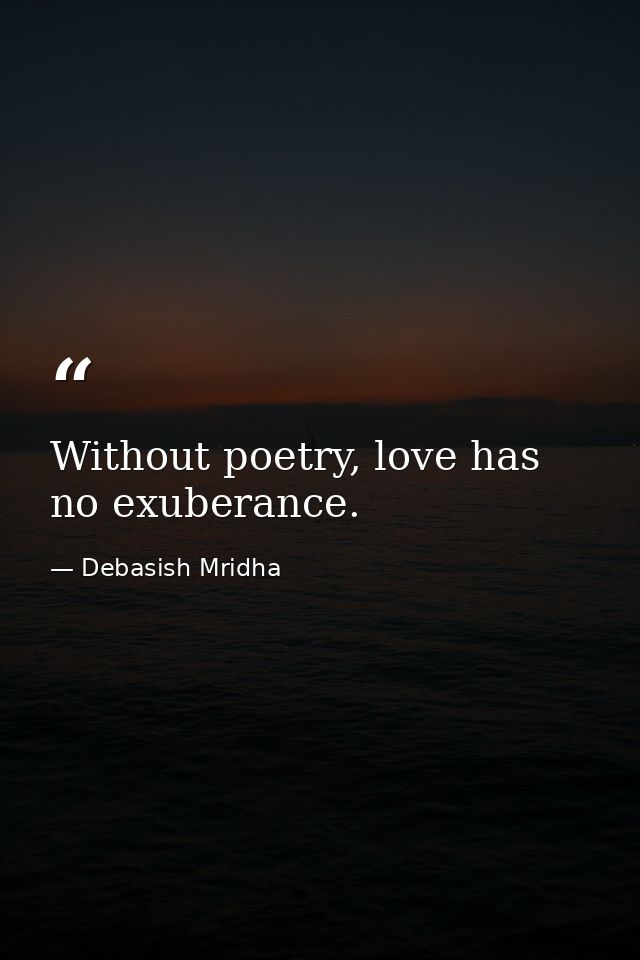 Without poetry, love has no exuberance. — Debasish Mridha
