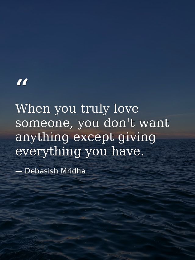 When you truly love someone, you don't want anything except giving everything you have. — Debasish Mridha