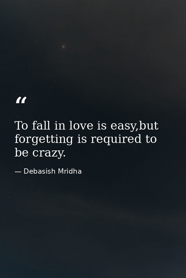 To fall in love is easy,but forgetting is required to be crazy. — Debasish Mridha