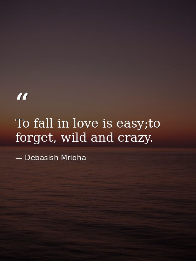 To fall in love is easy;to forget, wild and crazy. — Debasish Mridha