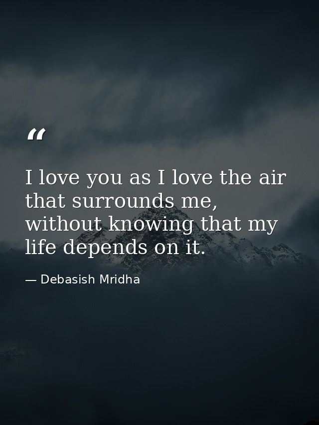 I love you as I love the air that surrounds me, without knowing that my life depends on it. — Debasish Mridha